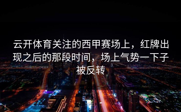 云开体育关注的西甲赛场上，红牌出现之后的那段时间，场上气势一下子被反转