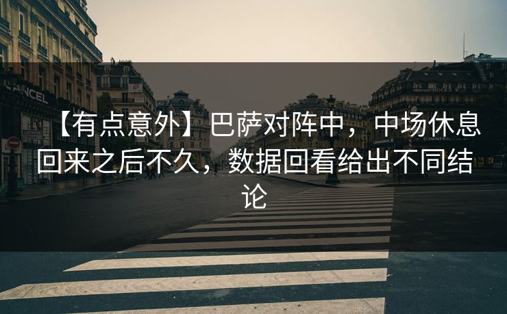 【有点意外】巴萨对阵中，中场休息回来之后不久，数据回看给出不同结论