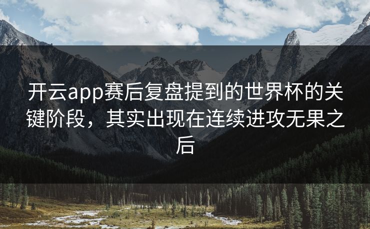 开云app赛后复盘提到的世界杯的关键阶段，其实出现在连续进攻无果之后