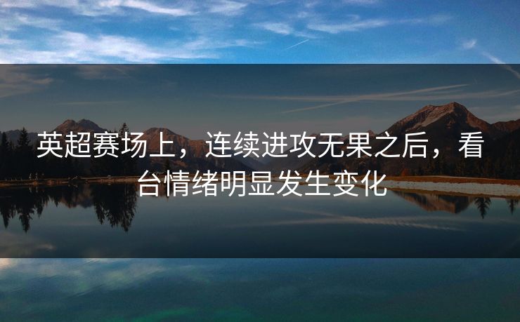 英超赛场上，连续进攻无果之后，看台情绪明显发生变化