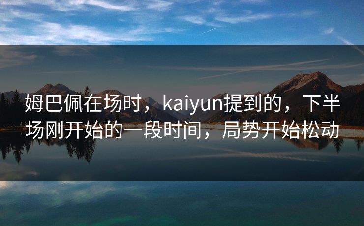 姆巴佩在场时，kaiyun提到的，下半场刚开始的一段时间，局势开始松动