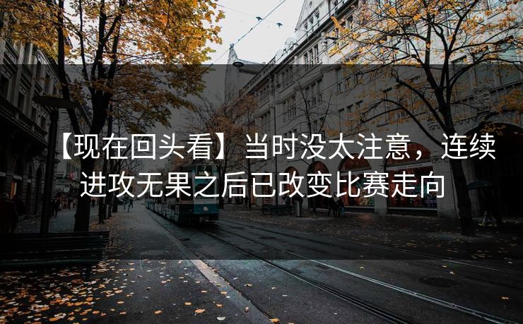 【现在回头看】当时没太注意，连续进攻无果之后已改变比赛走向