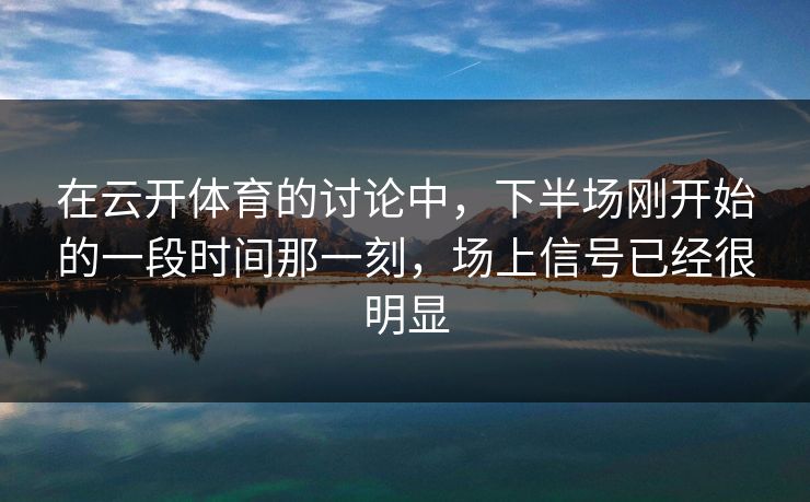 在云开体育的讨论中，下半场刚开始的一段时间那一刻，场上信号已经很明显