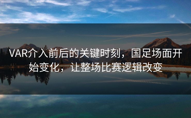 VAR介入前后的关键时刻，国足场面开始变化，让整场比赛逻辑改变