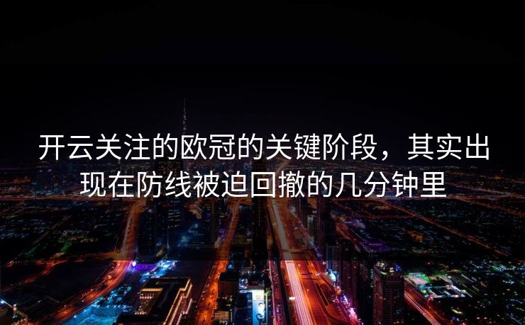 开云关注的欧冠的关键阶段，其实出现在防线被迫回撤的几分钟里