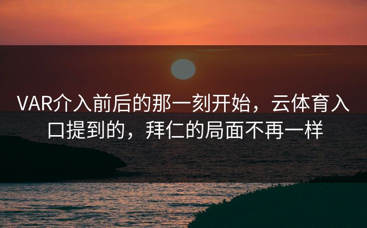 VAR介入前后的那一刻开始，云体育入口提到的，拜仁的局面不再一样
