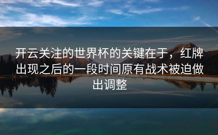 开云关注的世界杯的关键在于，红牌出现之后的一段时间原有战术被迫做出调整