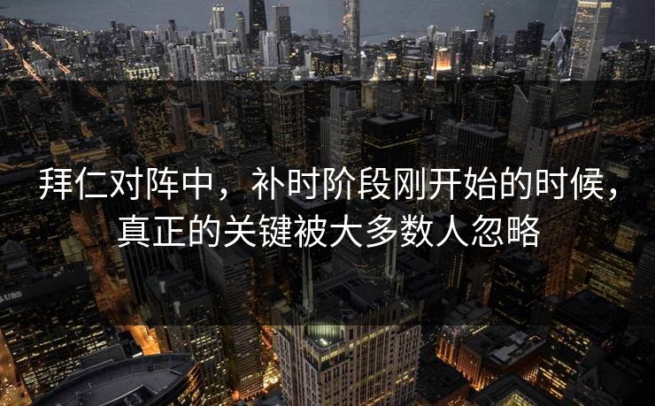 拜仁对阵中，补时阶段刚开始的时候，真正的关键被大多数人忽略
