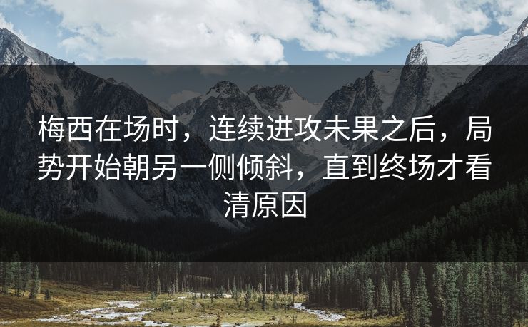 梅西在场时,连续进攻未果之后,局势开始朝另一侧倾斜,直到终场才看清原因 梅西在场时,连续进攻未果之后,局势开始朝另一侧倾斜,直到终场才看清原因