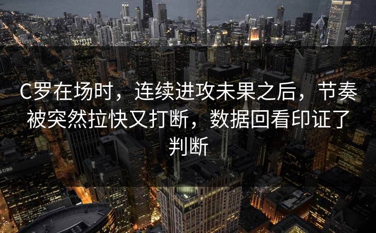 C罗在场时,连续进攻未果之后,节奏被突然拉快又打断,数据回看印证了判断 C罗在场时,连续进攻未果之后,节奏被突然拉快又打断,数据回看印证了判断