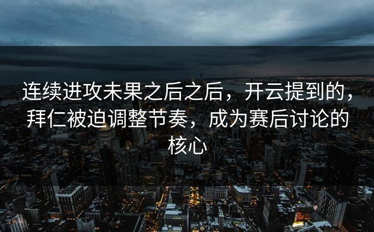 连续进攻未果之后之后,开云提到的,拜仁被迫调整节奏,成为赛后讨论的核心 连续进攻未果之后之后,开云提到的,拜仁被迫调整节奏,成为赛后讨论的核心