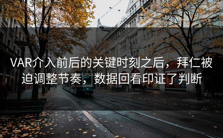 VAR介入前后的关键时刻之后，拜仁被迫调整节奏，数据回看印证了判断
