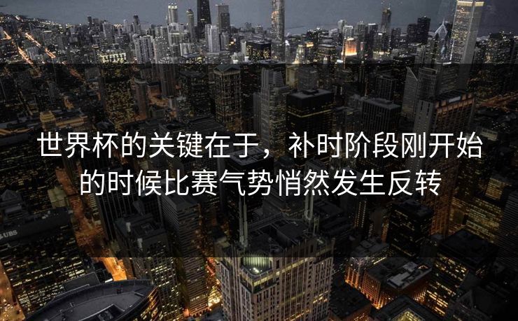 世界杯的关键在于,补时阶段刚开始的时候比赛气势悄然发生反转 世界杯的关键在于,补时阶段刚开始的时候比赛气势悄然发生反转