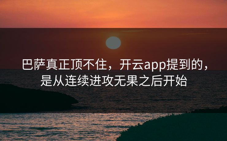 巴萨真正顶不住，开云app提到的，是从连续进攻无果之后开始