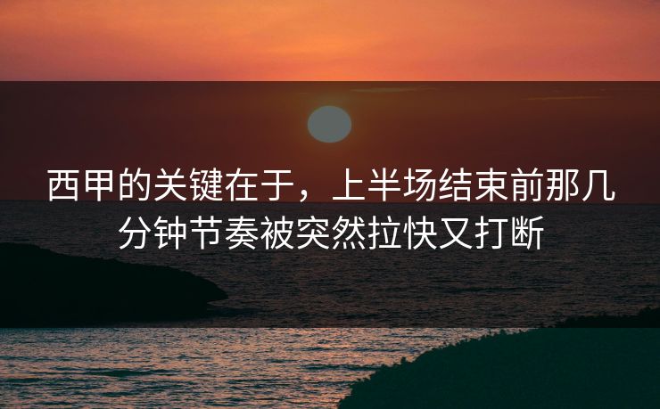 西甲的关键在于，上半场结束前那几分钟节奏被突然拉快又打断