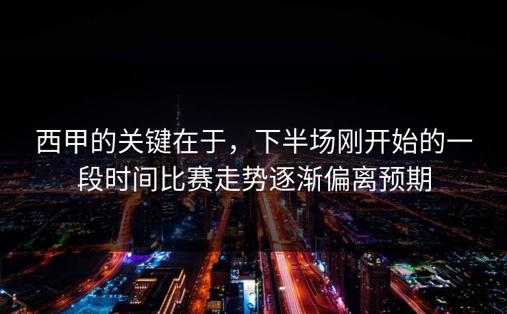西甲的关键在于，下半场刚开始的一段时间比赛走势逐渐偏离预期
