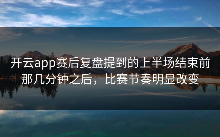 开云app赛后复盘提到的上半场结束前那几分钟之后，比赛节奏明显改变