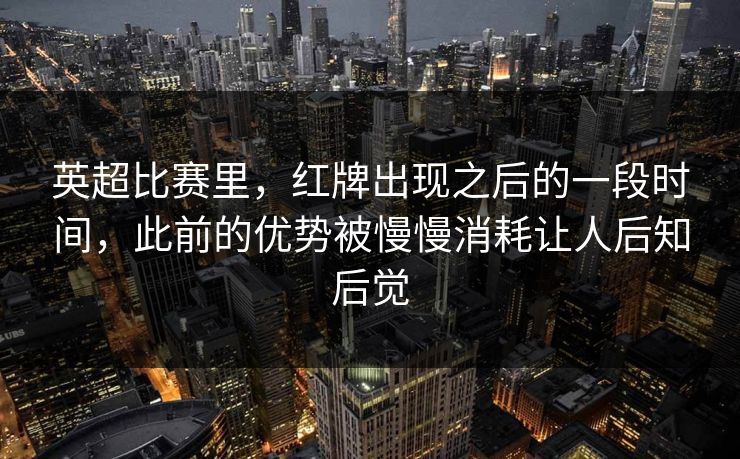 英超比赛里，红牌出现之后的一段时间，此前的优势被慢慢消耗让人后知后觉