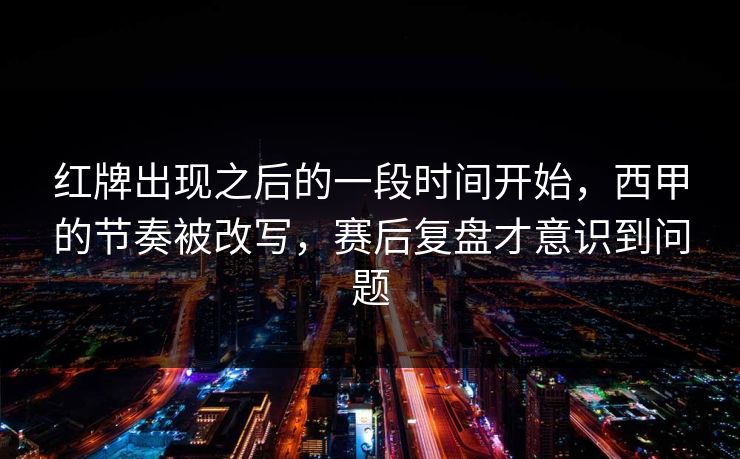 红牌出现之后的一段时间开始，西甲的节奏被改写，赛后复盘才意识到问题