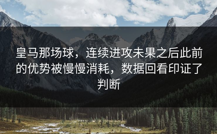 皇马那场球，连续进攻未果之后此前的优势被慢慢消耗，数据回看印证了判断