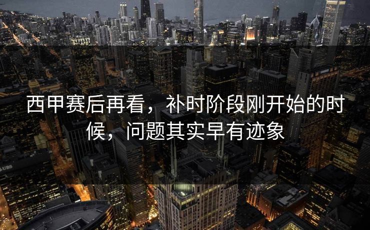 西甲赛后再看，补时阶段刚开始的时候，问题其实早有迹象